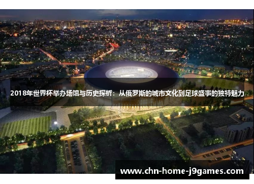 2018年世界杯举办场馆与历史探析：从俄罗斯的城市文化到足球盛事的独特魅力