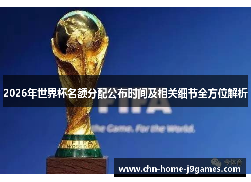 2026年世界杯名额分配公布时间及相关细节全方位解析