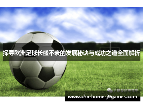 探寻欧洲足球长盛不衰的发展秘诀与成功之道全面解析