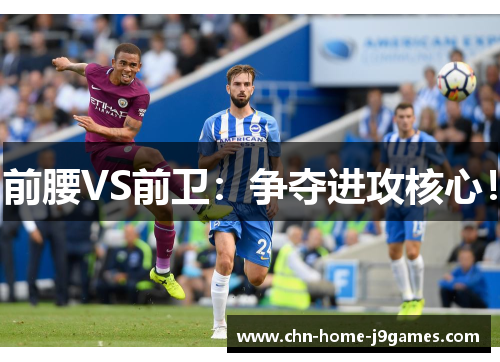 前腰VS前卫：争夺进攻核心！