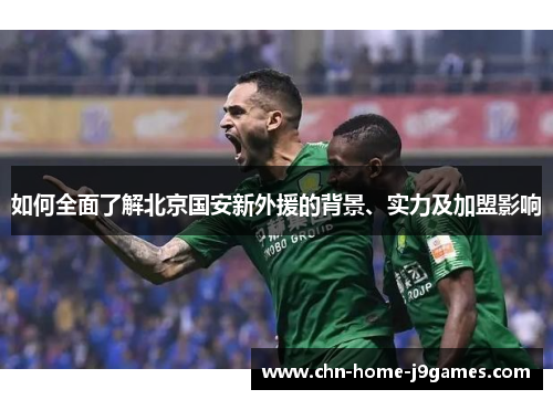 如何全面了解北京国安新外援的背景、实力及加盟影响
