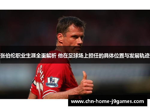 张伯伦职业生涯全面解析 他在足球场上担任的具体位置与发展轨迹