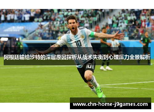 阿根廷输给沙特的深层原因探析从战术失衡到心理压力全景解析