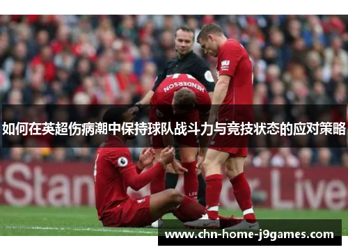 如何在英超伤病潮中保持球队战斗力与竞技状态的应对策略