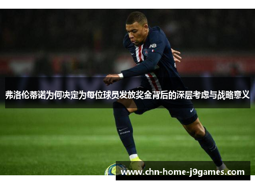 弗洛伦蒂诺为何决定为每位球员发放奖金背后的深层考虑与战略意义