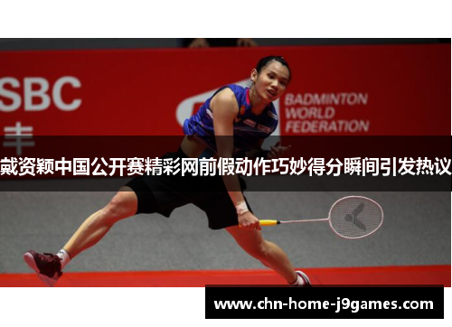 戴资颖中国公开赛精彩网前假动作巧妙得分瞬间引发热议