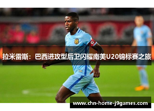 拉米雷斯：巴西进攻型后卫闪耀南美U20锦标赛之旅