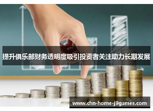 提升俱乐部财务透明度吸引投资者关注助力长期发展