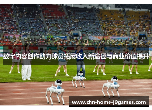 数字内容创作助力球员拓展收入新途径与商业价值提升