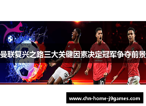 曼联复兴之路三大关键因素决定冠军争夺前景