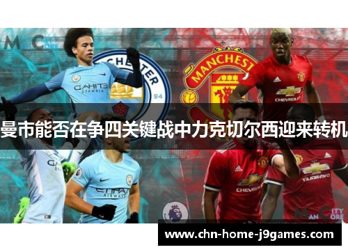 曼市能否在争四关键战中力克切尔西迎来转机