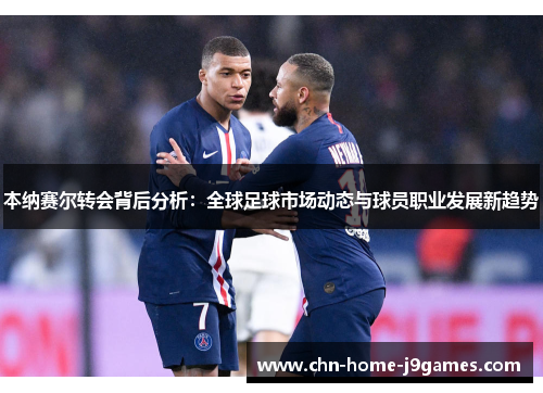 本纳赛尔转会背后分析：全球足球市场动态与球员职业发展新趋势