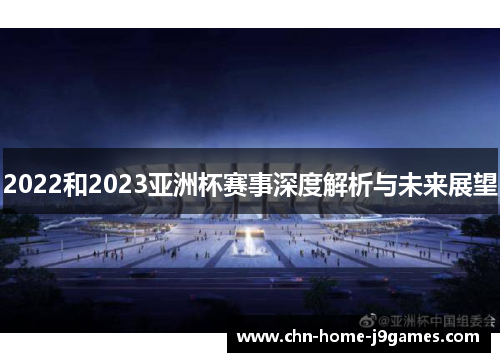 2022和2023亚洲杯赛事深度解析与未来展望 2022和2023亚洲杯赛事深度解析与未来展望