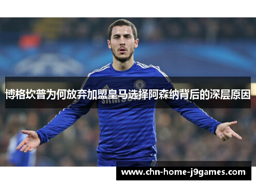 博格坎普为何放弃加盟皇马选择阿森纳背后的深层原因