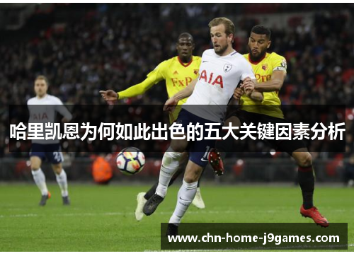 哈里凯恩为何如此出色的五大关键因素分析