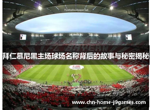 拜仁慕尼黑主场球场名称背后的故事与秘密揭秘