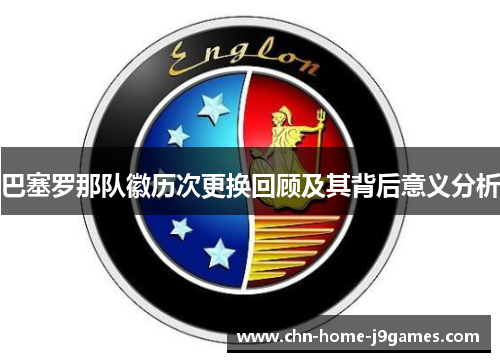 巴塞罗那队徽历次更换回顾及其背后意义分析 巴塞罗那队徽历次更换回顾及其背后意义分析