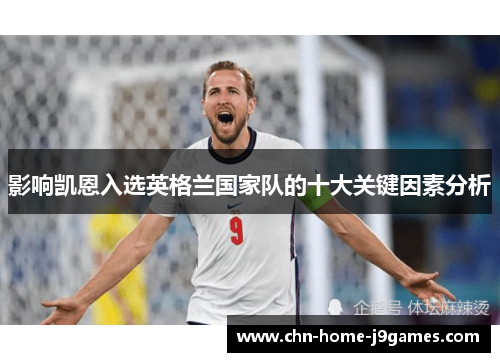 影响凯恩入选英格兰国家队的十大关键因素分析 影响凯恩入选英格兰国家队的十大关键因素分析