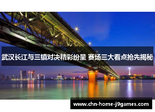 武汉长江与三镇对决精彩纷呈 赛场三大看点抢先揭秘