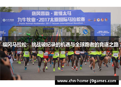 福冈马拉松:挑战破纪录的机遇与全球跑者的竞逐之路 福冈马拉松:挑战破纪录的机遇与全球跑者的竞逐之路