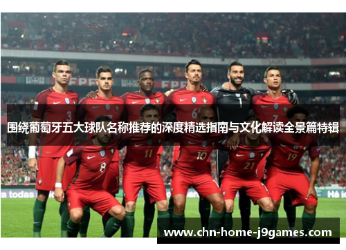 围绕葡萄牙五大球队名称推荐的深度精选指南与文化解读全景篇特辑 围绕葡萄牙五大球队名称推荐的深度精选指南与文化解读全景篇特辑