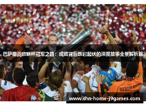 巴萨鏖战欧联杯冠军之路:成败背后跌宕起伏的深度故事全景解析篇 巴萨鏖战欧联杯冠军之路:成败背后跌宕起伏的深度故事全景解析篇