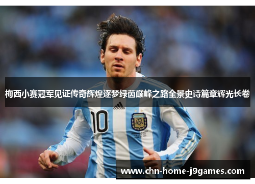 梅西小赛冠军见证传奇辉煌逐梦绿茵巅峰之路全景史诗篇章辉光长卷 梅西小赛冠军见证传奇辉煌逐梦绿茵巅峰之路全景史诗篇章辉光长卷