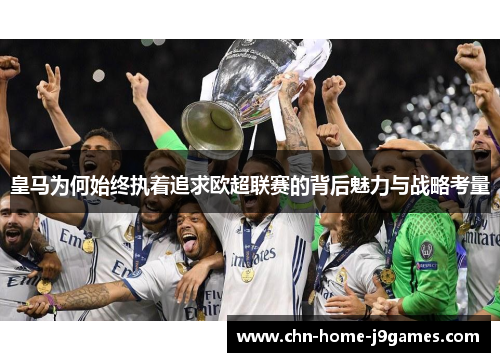 皇马为何始终执着追求欧超联赛的背后魅力与战略考量 皇马为何始终执着追求欧超联赛的背后魅力与战略考量