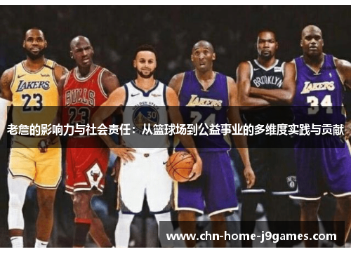 老詹的影响力与社会责任：从篮球场到公益事业的多维度实践与贡献