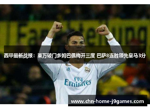 西甲最新战报：莱万破门多姆巴佩梅开三度 巴萨8连胜领先皇马3分