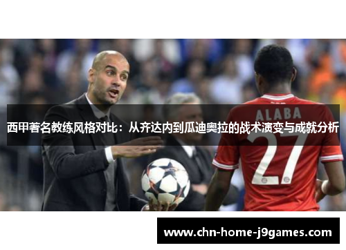 西甲著名教练风格对比：从齐达内到瓜迪奥拉的战术演变与成就分析