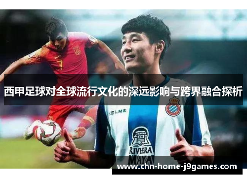 西甲足球对全球流行文化的深远影响与跨界融合探析