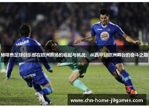 赫塔费足球俱乐部在欧洲赛场的崛起与挑战：从西甲到欧洲舞台的奋斗之路