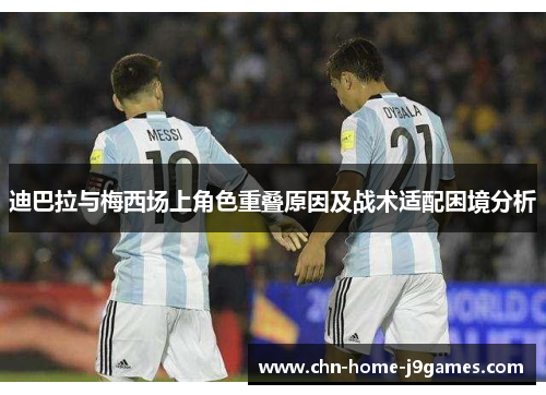 迪巴拉与梅西场上角色重叠原因及战术适配困境分析
