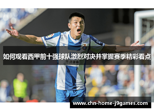 如何观看西甲前十强球队激烈对决并掌握赛季精彩看点