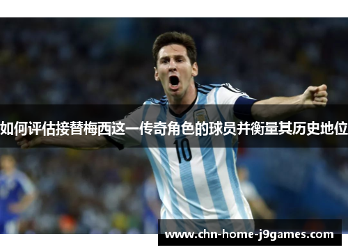 如何评估接替梅西这一传奇角色的球员并衡量其历史地位