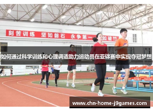 如何通过科学训练和心理调适助力运动员在亚锦赛中实现夺冠梦想
