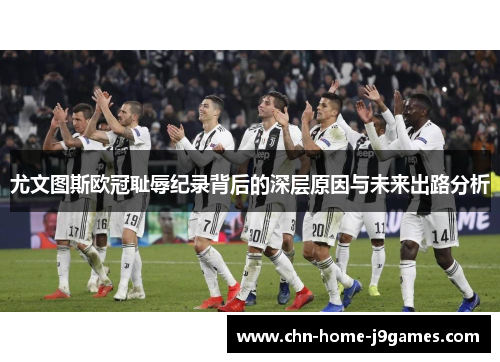 尤文图斯欧冠耻辱纪录背后的深层原因与未来出路分析