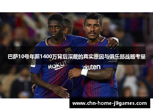 巴萨10号年薪1400万背后深藏的真实原因与俱乐部战略考量