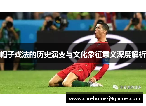 帽子戏法的历史演变与文化象征意义深度解析 帽子戏法的历史演变与文化象征意义深度解析