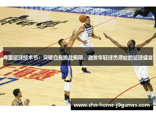库里篮球技术节：突破自我挑战极限，激发年轻球员潜能的篮球盛宴