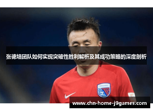 张德培团队如何实现突破性胜利解析及其成功策略的深度剖析