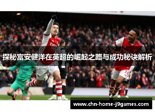 探秘富安健洋在英超的崛起之路与成功秘诀解析