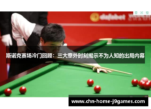 斯诺克赛场冷门回顾：三大意外时刻揭示不为人知的出局内幕