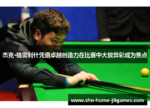 杰克·格雷利什凭借卓越创造力在比赛中大放异彩成为焦点