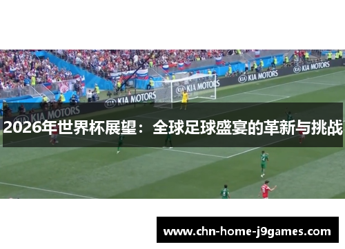 2026年世界杯展望：全球足球盛宴的革新与挑战