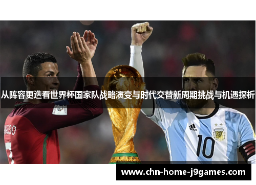 从阵容更迭看世界杯国家队战略演变与时代交替新周期挑战与机遇探析