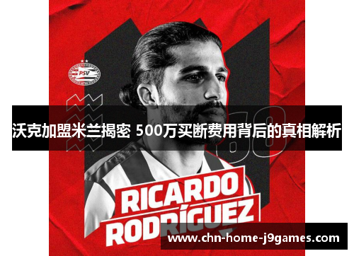 沃克加盟米兰揭密 500万买断费用背后的真相解析
