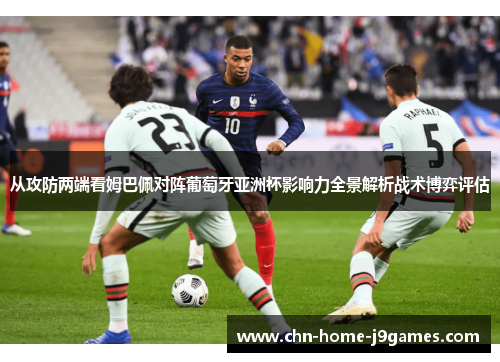 从攻防两端看姆巴佩对阵葡萄牙亚洲杯影响力全景解析战术博弈评估 从攻防两端看姆巴佩对阵葡萄牙亚洲杯影响力全景解析战术博弈评估