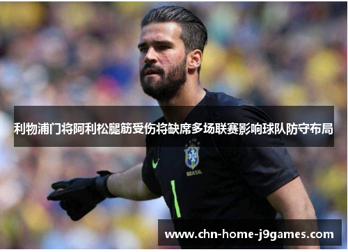 利物浦门将阿利松腿筋受伤将缺席多场联赛影响球队防守布局